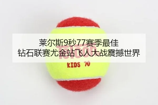 莱尔斯9秒77赛季最佳 钻石联赛尤金站飞人大战震撼世界