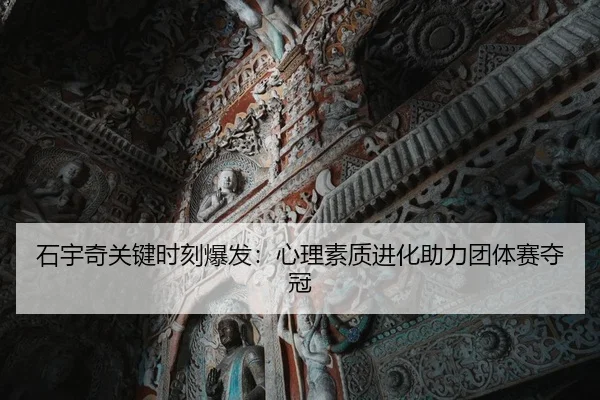 石宇奇关键时刻爆发：心理素质进化助力团体赛夺冠