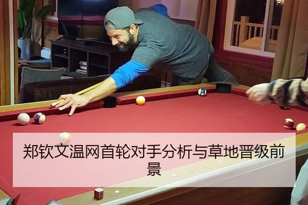 郑钦文温网首轮对手分析与草地晋级前景