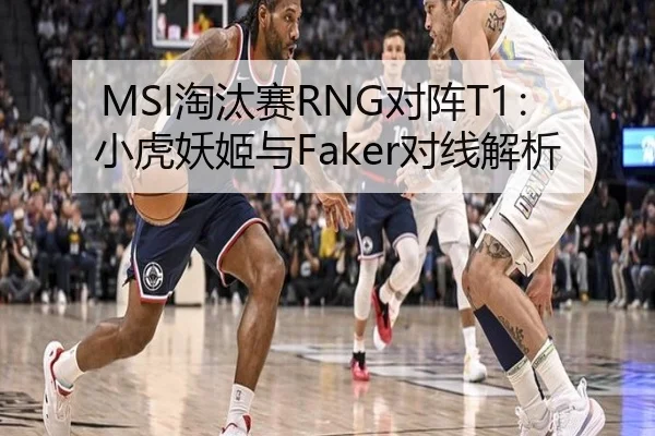 MSI淘汰赛RNG对阵T1：小虎妖姬与Faker对线解析