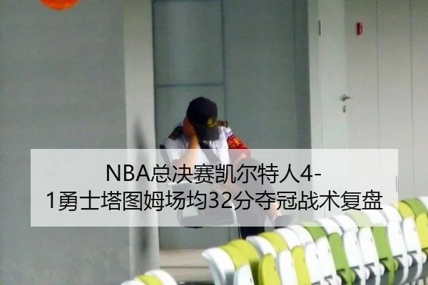 NBA总决赛凯尔特人4-1勇士塔图姆场均32分夺冠战术复盘