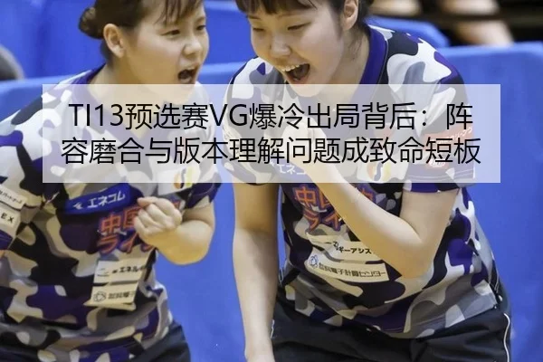 TI13预选赛VG爆冷出局背后：阵容磨合与版本理解问题成致命短板
