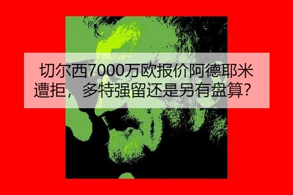 切尔西7000万欧报价阿德耶米遭拒，多特强留还是另有盘算？